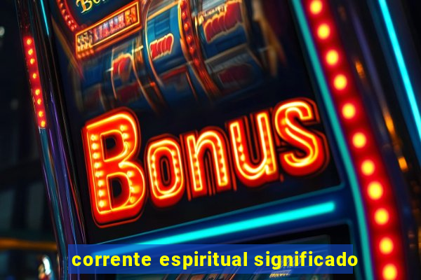 corrente espiritual significado